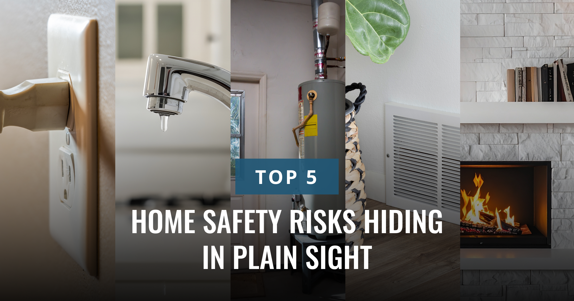 A vibrant collage highlights common household dangers: an electrical outlet, a dripping faucet, a water heater, an HVAC vent, and a fireplace. The overlaying text reads, "TOP 5 HOME SAFETY RISKS HIDING IN PLAIN SIGHT."